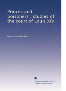 Princes and poisoners : studies of the court of Louis XIV