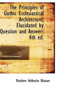 The Principles of Gothic Ecclesiastical Architecture; Elucidated by Question and Answer- 4th ed.