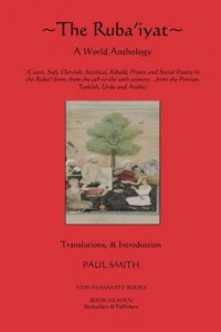 The Ruba’iyat: A World Anthology: Court, Sufi, Dervish, Satirical, Ribald, Prison and Social Poetry in the Ruba?i form, from the 9th to the 20th century?from the Persian, Turkish, Urdu and Arabic