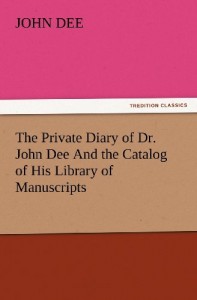 The Private Diary of Dr. John Dee And the Catalog of His Library of Manuscripts (TREDITION CLASSICS)