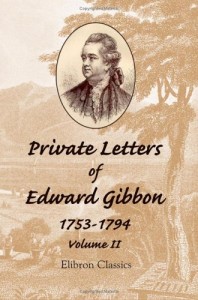 Private Letters of Edward Gibbon, 1753-1794: With an Iintroduction by the Earl of Sheffield. Volume 2
