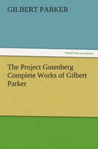 The Project Gutenberg Complete Works of Gilbert Parker (TREDITION CLASSICS)