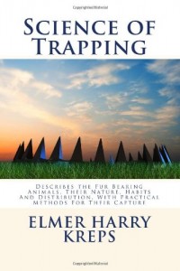 Science of Trapping: Describes the Fur Bearing Animals, Their Nature, Habits And Distribution, With Practical Methods For Their Capture