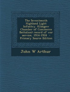 The Seventeenth Highland Light Infantry. (Glasgow Chamber of Commerce Battalion) Record of War Service, 1914-1918 – Primary Source Edition