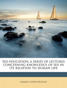 Sex-education; a series of lectures concerning knowledge of sex in its relation to human life