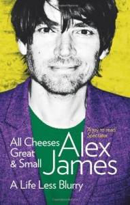 All Cheeses Great and Small: A Life Less Blurry. Alex James