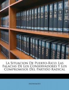 La Situacion De Puerto-Rico: Las Falacias De Los Conservadores Y Los Compromisos Del Partido Radical (Spanish Edition)