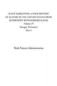 Slave Narratives: A Folk History of Slavery in the United States From Interviews with Former Slaves (Volume IV: Georgia Narratives, Part I)