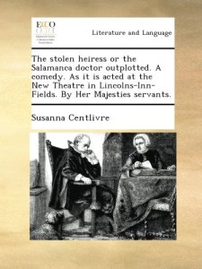 The stolen heiress or the Salamanca doctor outplotted. A comedy. As it is acted at the New Theatre in Lincolns-Inn-Fields. By Her Majesties servants.