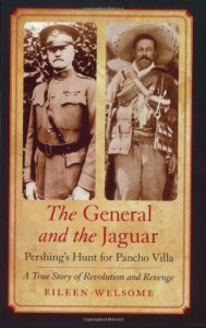 The General and the Jaguar: Pershing’s Hunt for Pancho Villa: A True Story of Revolution and Revenge