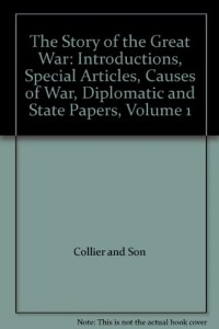 The Story of the Great War: Introductions, Special Articles, Causes of War, Diplomatic and State Papers, Volume 1