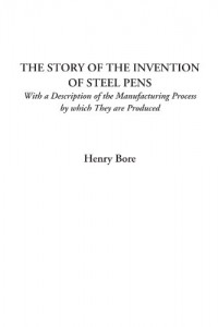 The Story of the Invention of Steel Pens (With a Description of the Manufacturing Process by which They are Produced)