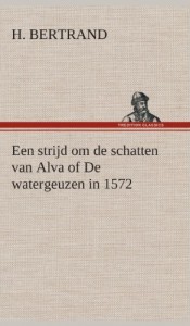 Een Strijd Om de Schatten Van Alva of de Watergeuzen in 1572 (Dutch Edition)