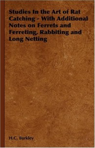 Studies in the Art of Rat Catching – With Additional Notes on Ferrets and Ferreting, Rabbiting and Long Netting