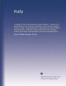 Italy: A study of the international travel market : results of a sampling survey among residents of the seven largest cities in Italy, indicating … preferences for foreign travel, and their…