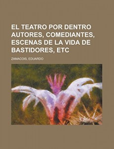El teatro por dentro  Autores, comediantes, escenas de la vida de bastidores, etc (Spanish Edition)