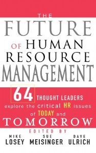 The Future of Human Resource Management: 64 Thought Leaders Explore the Critical HR Issues of Today and Tomorrow
