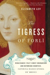 The Tigress of Forli: Renaissance Italy’s Most Courageous and Notorious Countess, Caterina Riario Sforza de’ Medici