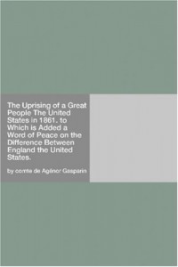 The Uprising of a Great People The United States in 1861. to Which is Added a Word of Peace on the Difference Between England the United States.