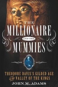 The Millionaire and the Mummies: Theodore Davis’s Gilded Age in the Valley of the Kings