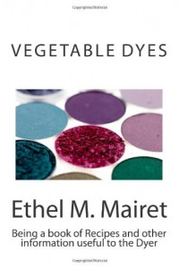 Vegetable Dyes: Being a book of Recipes and other information useful to the Dyer