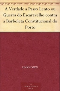 A Verdade a Passo Lento ou Guerra do Escaravelho contra a Borboleta Constitucional do Porto (Portuguese Edition)