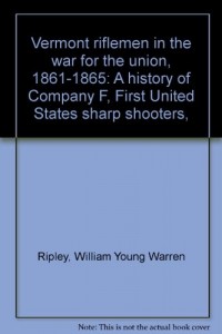 Vermont riflemen in the war for the union, 1861-1865: A history of Company F, First United States sharp shooters,