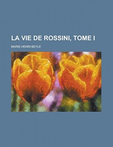 La vie de Rossini, tome I (French Edition)