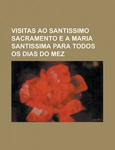 Visitas ao Santissimo Sacramento e a Maria Santissima para todos os dias do mez (Portuguese Edition)