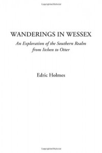 Wanderings in Wessex (An Exploration of the Southern Realm from Itchen to Otter)