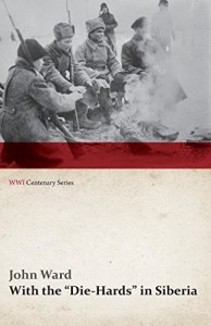 With the “Die-Hards” in Siberia (WWI Centenary Series)