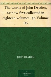 The works of John Dryden, $c now first collected in eighteen volumes. $p Volume 06