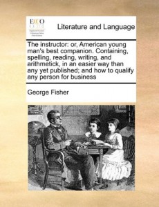 The instructor: or, American young man’s best companion. Containing, spelling, reading, writing, and arithmetick, in an easier way than any yet published; and how to qualify any person for business