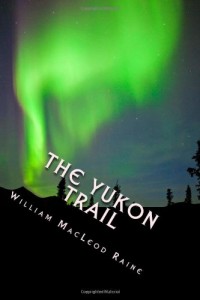 The Yukon Trail: A Tale of the North; A Journey to the Last Frontier