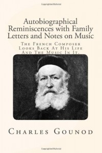 Autobiographical Reminiscences with Family Letters and Notes on Music: The French Composer Looks Back At His Life And The Music In It.