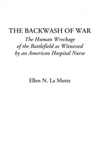 The Backwash of War (The Human Wreckage of the Battlefield as Witnessed by an American Hospital Nurse)