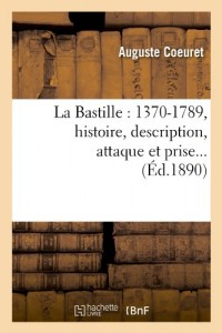 La Bastille: 1370-1789, Histoire, Description, Attaque Et Prise… (Ed.1890) (French Edition)
