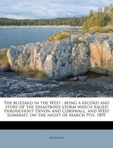 The blizzard in the West: being a record and story of the disastrous storm which raged throughout Devon and Cornwall, and West Somerset, on the night of March 9th, 1891