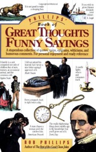 Phillips’ Book of Great Thoughts & Funny Sayings: A Stupendous Collection of Quotes, Quips, Epigrams, Witticisms, and Humorous Comments. For Personal Enjoyment and Ready Reference.
