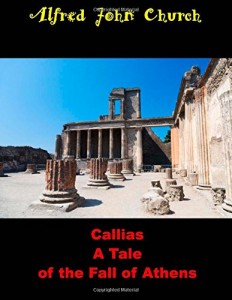 Callias A Tale of the Fall of Athens: (Alfred John Church Masterpiece Collection)