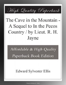 The Cave in the Mountain – A Sequel to In the Pecos Country / by Lieut. R. H. Jayne
