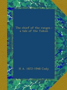 The chief of the ranges : a tale of the Yukon