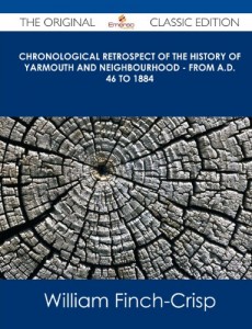 Chronological Retrospect of the History of Yarmouth and Neighbourhood – From A.D. 46 to 1884 – The Original Classic Edition