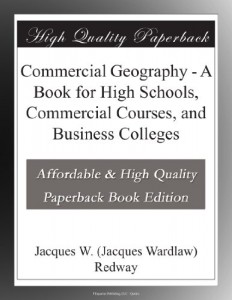 Commercial Geography – A Book for High Schools, Commercial Courses, and Business Colleges