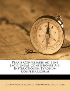 Praxis Confessarii: Ad Bene Excipiendas Confessiones A[b] Instructionem Tyronum Confessariorum