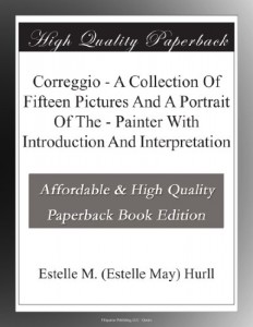 Correggio – A Collection Of Fifteen Pictures And A Portrait Of The – Painter With Introduction And Interpretation