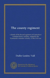 The county regiment: a sketch of the Second regiment of Connecticut volunteer heavy artillery, originally the Nineteenth volunteer infantry, in the civil war
