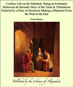 Cowboy Life on the Sidetrack: Being an Extremely Humorous & Sarcastic Story of the Trials & Tribulations Endured by a Party of Stockmen Making a Shipment from the West to the East