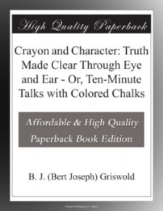 Crayon and Character: Truth Made Clear Through Eye and Ear – Or, Ten-Minute Talks with Colored Chalks