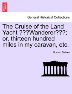 The Cruise of the Land Yacht “Wanderer”; or, thirteen hundred miles in my caravan, etc.